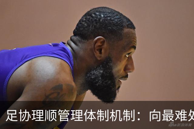 足协理顺管理体制机制：向最难处攻坚 向最关键处挺进
